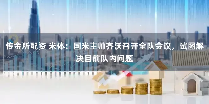 传金所配资 米体：国米主帅齐沃召开全队会议，试图解决目前队内问题