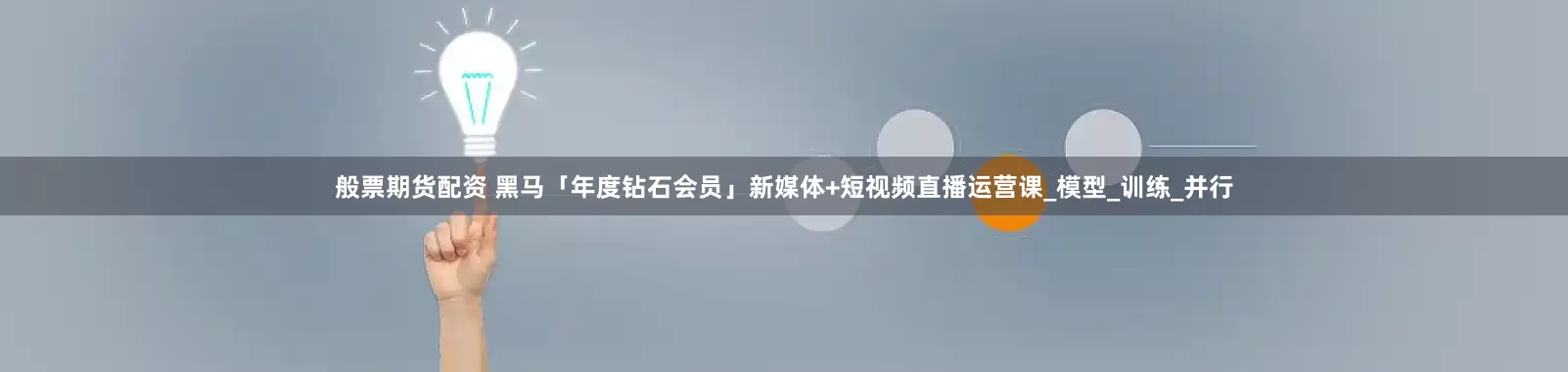 般票期货配资 黑马「年度钻石会员」新媒体+短视频直播运营课_模型_训练_并行