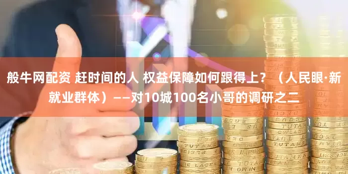 般牛网配资 赶时间的人 权益保障如何跟得上？（人民眼·新就业群体）——对10城100名小哥的调研之二