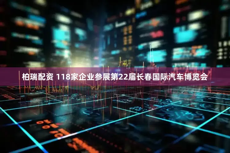 柏瑞配资 118家企业参展第22届长春国际汽车博览会