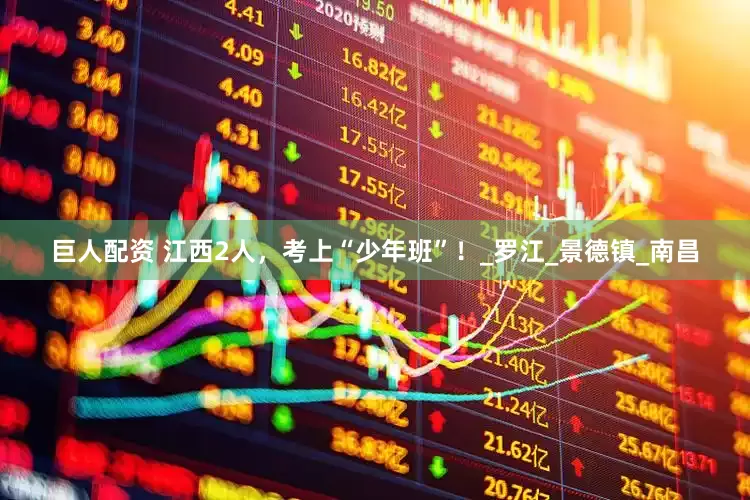 巨人配资 江西2人，考上“少年班”！_罗江_景德镇_南昌