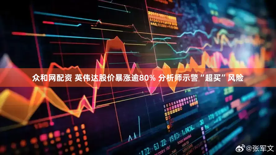 众和网配资 英伟达股价暴涨逾80% 分析师示警“超买”风险