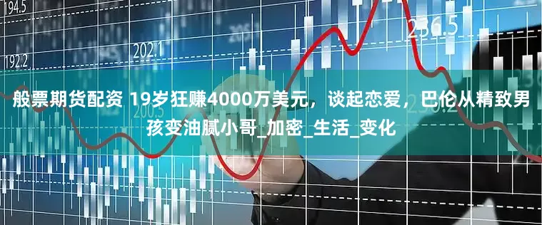 般票期货配资 19岁狂赚4000万美元，谈起恋爱，巴伦从精致男孩变油腻小哥_加密_生活_变化