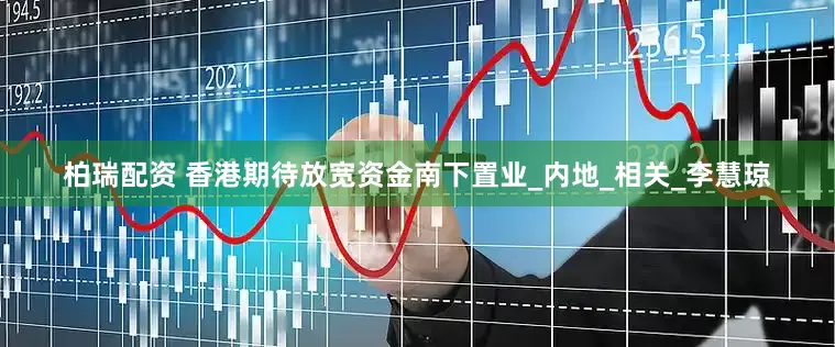 柏瑞配资 香港期待放宽资金南下置业_内地_相关_李慧琼