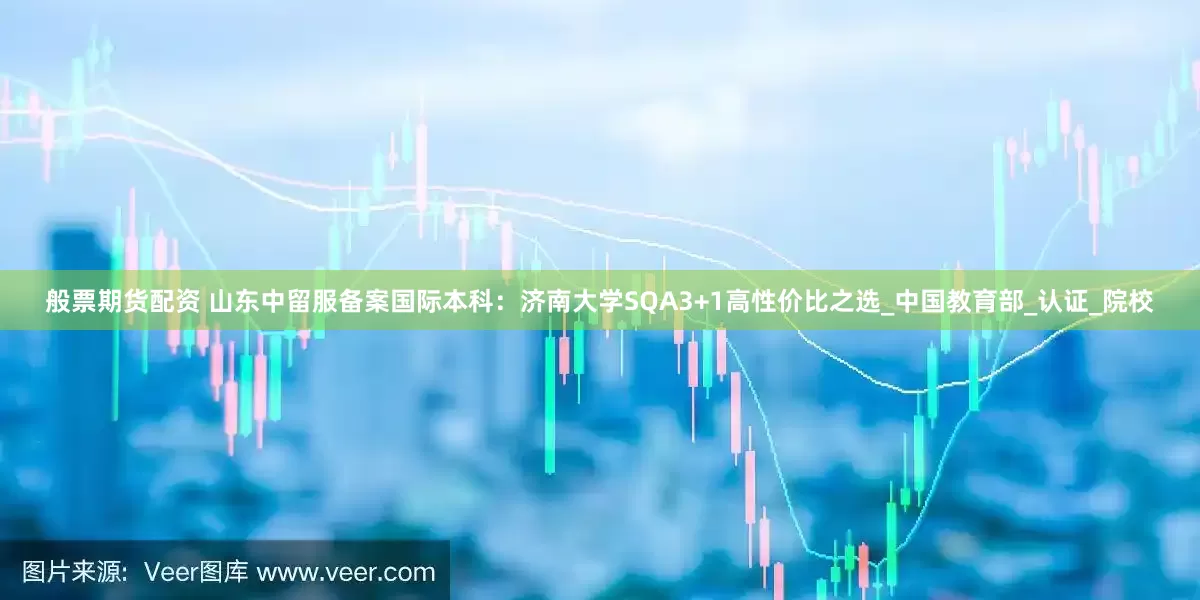 般票期货配资 山东中留服备案国际本科：济南大学SQA3+1高性价比之选_中国教育部_认证_院校