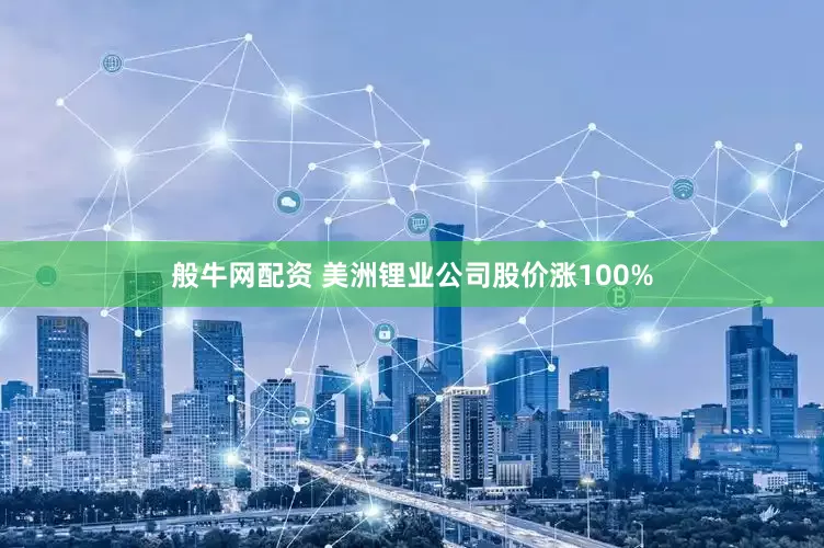 般牛网配资 美洲锂业公司股价涨100%