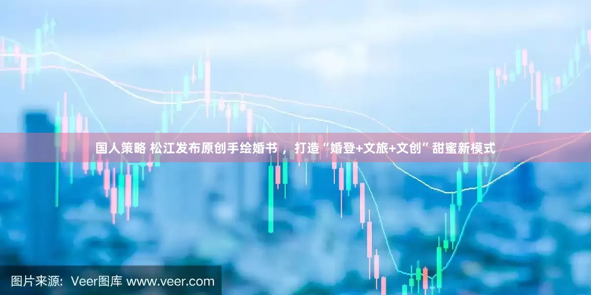 国人策略 松江发布原创手绘婚书 ，打造“婚登+文旅+文创”甜蜜新模式