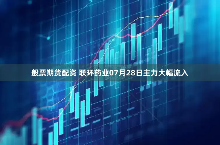 般票期货配资 联环药业07月28日主力大幅流入