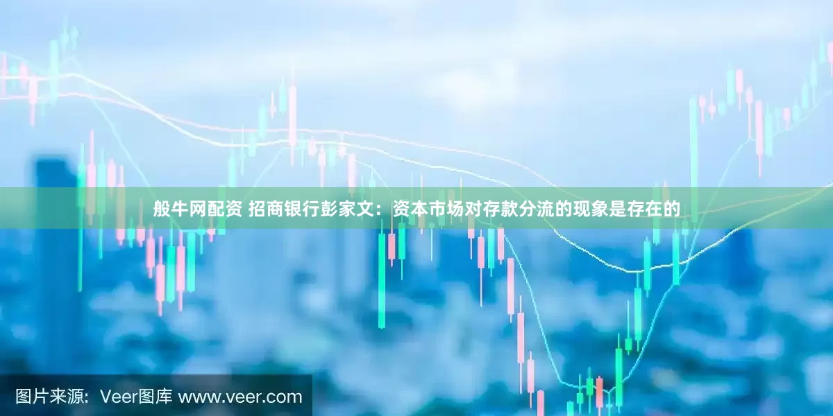 般牛网配资 招商银行彭家文：资本市场对存款分流的现象是存在的
