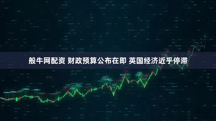 般牛网配资 财政预算公布在即 英国经济近乎停滞