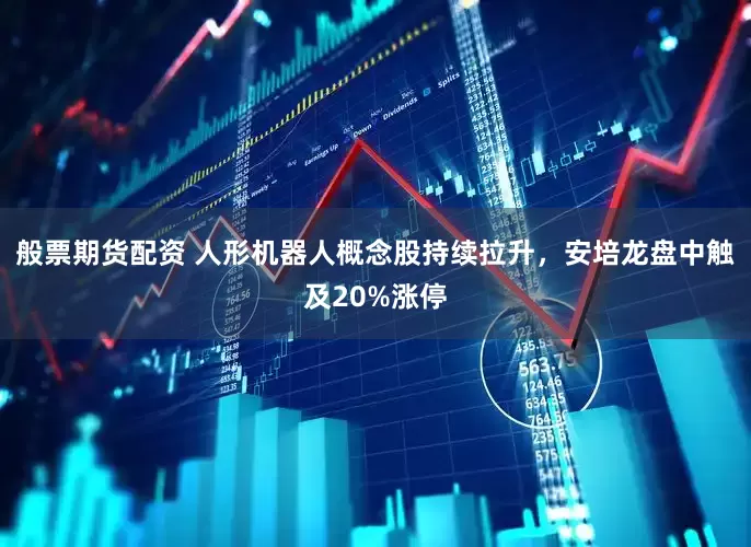 般票期货配资 人形机器人概念股持续拉升，安培龙盘中触及20%涨停