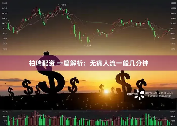 柏瑞配资 一篇解析：无痛人流一般几分钟