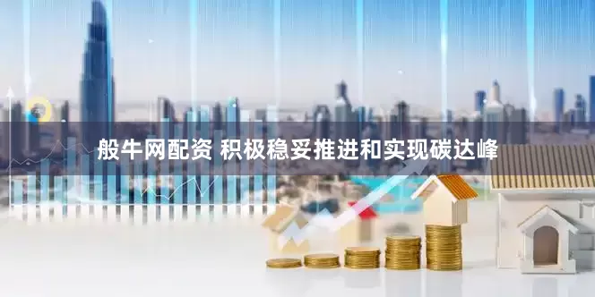 般牛网配资 积极稳妥推进和实现碳达峰