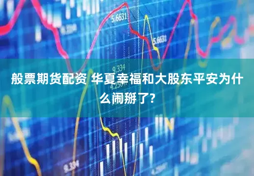 般票期货配资 华夏幸福和大股东平安为什么闹掰了?