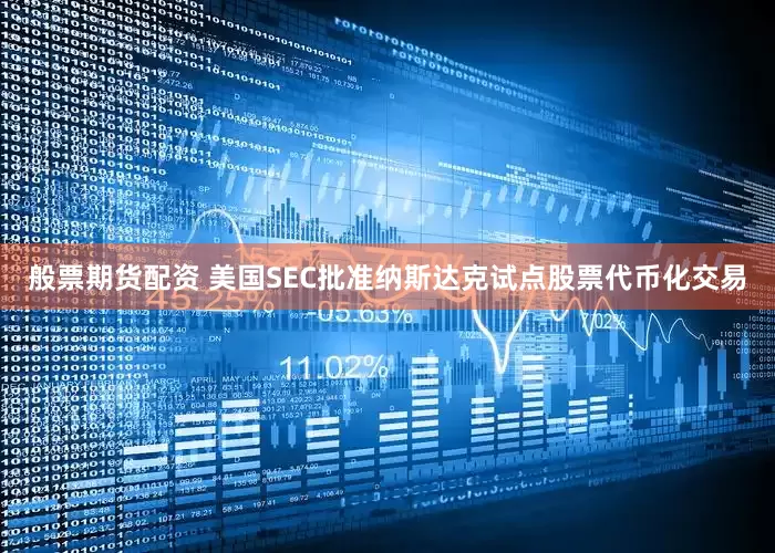 般票期货配资 美国SEC批准纳斯达克试点股票代币化交易